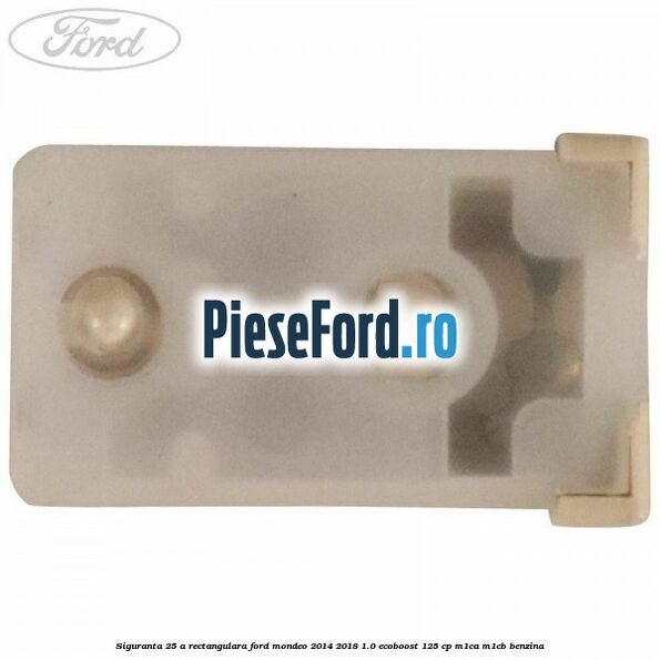 Siguranta 25 A rectangulara Ford Mondeo 2014-2018 1.0 EcoBoost 125 cp M1CA, M1CB benzina