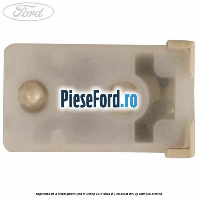 Siguranta 25 A rectangulara Ford Mustang 2018-2022 2.3 EcoBoost 290 cp C23HD0D benzina