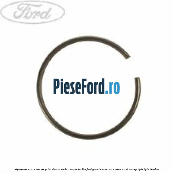 Siguranta 25 x 2 mm ax priza directa cutie 5 trepte B5/IB5 Ford Grand C-Max 2011-2015 1.6 Ti 105 cp IQDA, IQDB benzina