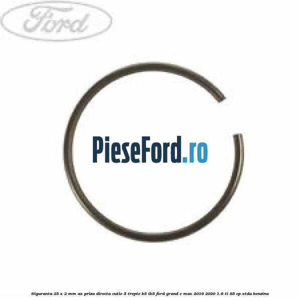 Siguranta 25 x 2 mm ax priza directa cutie 5 trepte B5/IB5 Ford Grand C-Max 2016-2020 1.6 Ti 85 cp XTDA benzina