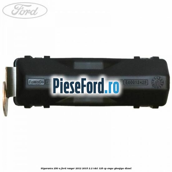 Siguranta 250 A Ford Ranger 2012-2015 2.2 TDCi 125 cp ENQW, GBVAJQW diesel