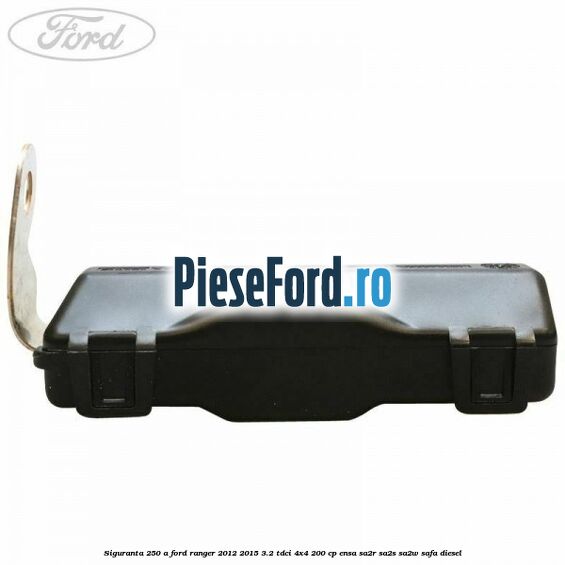 Siguranta 250 A Ford Ranger 2012-2015 3.2 TDCi 4x4 200 cp ENSA, SA2R, SA2S, SA2W, SAFA diesel