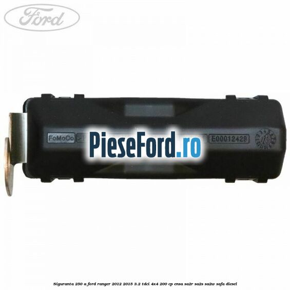 Siguranta 250 A Ford Ranger 2012-2015 3.2 TDCi 4x4 200 cp ENSA, SA2R, SA2S, SA2W, SAFA diesel