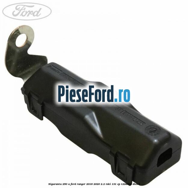 Siguranta 250 A Ford Ranger 2016-2020 2.2 TDCi 131 cp T22DD0P diesel
