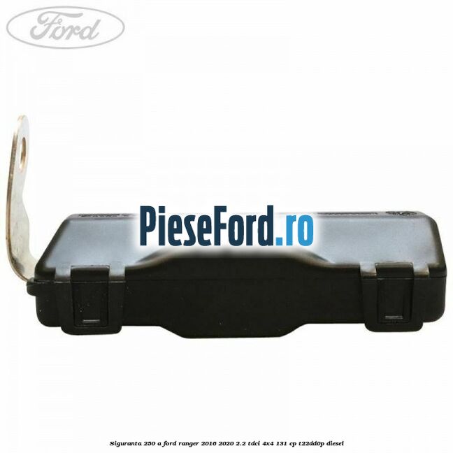 Siguranta 250 A Ford Ranger 2016-2020 2.2 TDCi 4x4 131 cp Siguranta 250 A Ford Ranger 2016-2020 2.2 TDCi 4x4 131 cp T22DD0P diesel