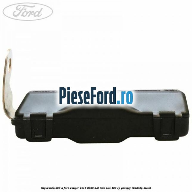 Siguranta 250 A Ford Ranger 2016-2020 2.2 TDCi 4x4 160 cp GBVAJQJ, T22DD0P diesel