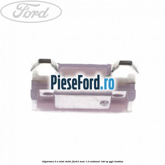 Siguranta 3 A Mini violet Ford B-Max 1.0 EcoBoost 140 cp YYJC benzina