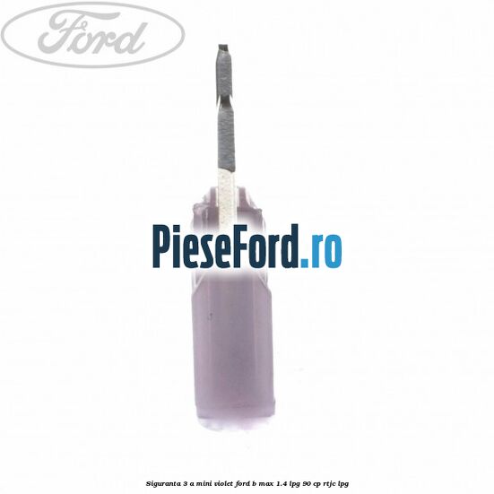 Siguranta 3 A Mini violet Ford B-Max 1.4 LPG 90 cp RTJC LPG
