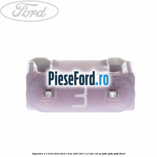 Siguranta 3 A Mini violet Ford C-Max 2007-2011 2.0 TDCi 133 cp G6DC, G6DE, G6DF diesel