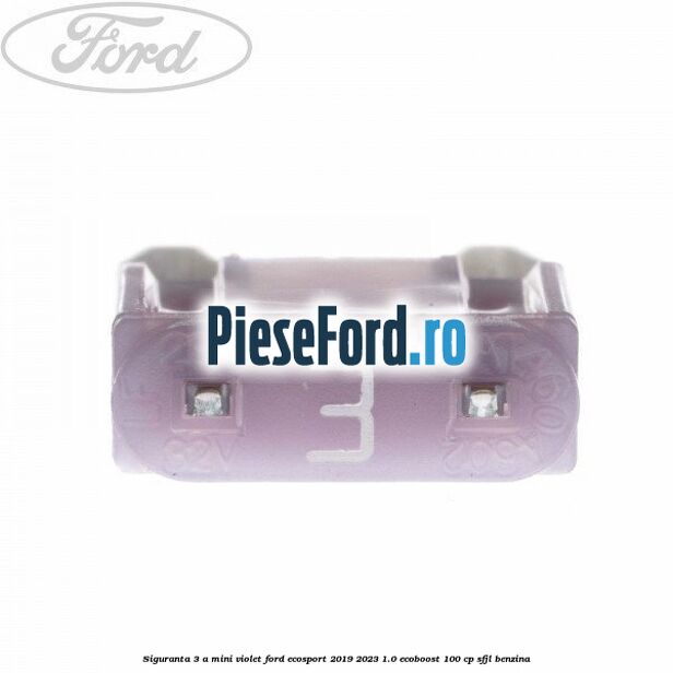 Siguranta 3 A Mini violet Ford EcoSport 2019-2023 1.0 EcoBoost 100 cp SFJL benzina