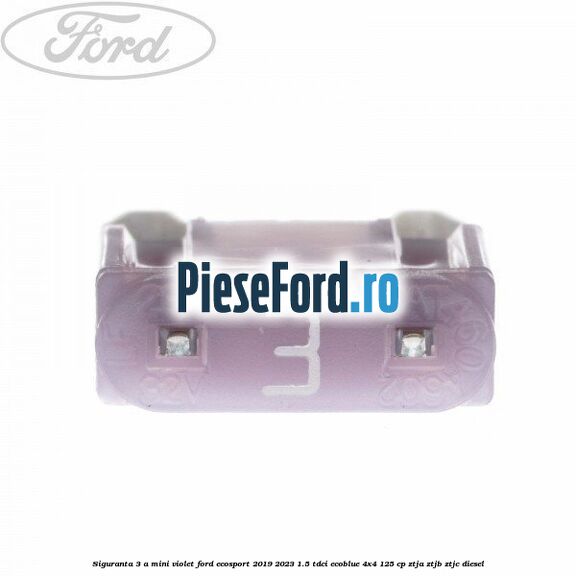 Siguranta 3 A Mini violet Ford EcoSport 2019-2023 1.5 TDCi EcoBlue 4x4 125 cp ZTJA, ZTJB, ZTJC diesel
