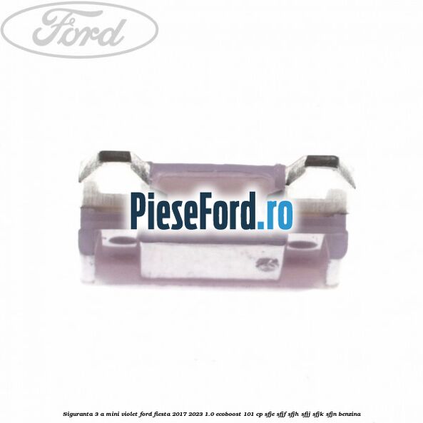 Siguranta 3 A Mini violet Ford Fiesta 2017-2023 1.0 EcoBoost 101 cp SFJE, SFJF, SFJH, SFJJ, SFJK, SFJN benzina