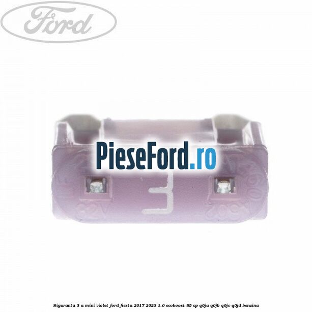 Siguranta 3 A Mini violet Ford Fiesta 2017-2023 1.0 EcoBoost 85 cp Siguranta 3 A Mini violet Ford Fiesta 2017-2023 1.0 EcoBoost 85 cp Q0JA, Q0JB, Q0JC, Q0JD benzina
