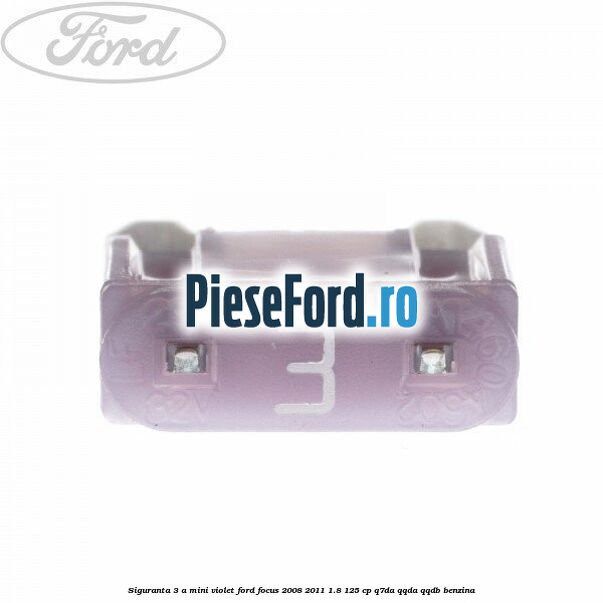 Siguranta 3 A Mini violet Ford Focus 2008-2011 1.8 125 cp Q7DA, QQDA, QQDB benzina