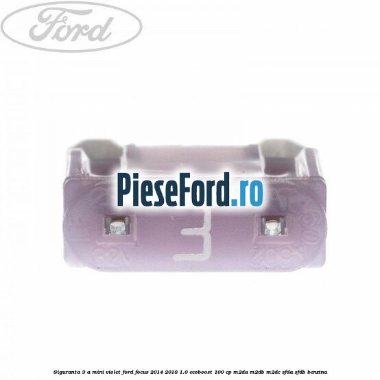 Siguranta 3 A Mini violet Ford Focus 2014-2018 1.0 EcoBoost 100 cp Siguranta 3 A Mini violet Ford Focus 2014-2018 1.0 EcoBoost 100 cp M2DA, M2DB, M2DC, SFDA, SFDB benzina