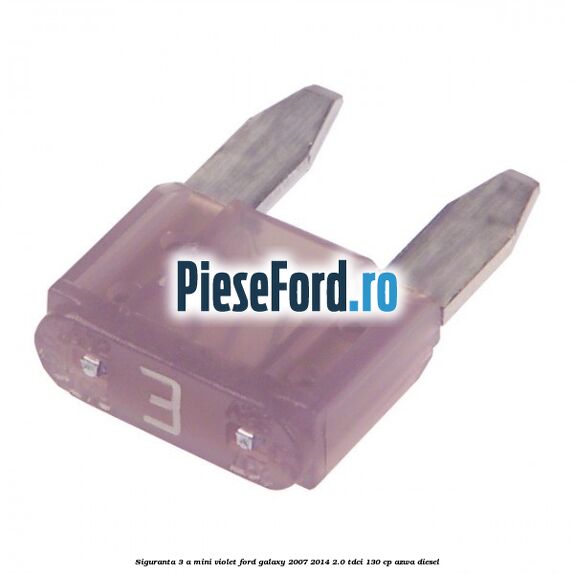 Siguranta 3 A Mini violet Ford Galaxy 2007-2014 2.0 TDCi 130 cp AZWA diesel