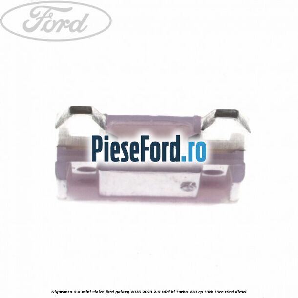Siguranta 3 A Mini violet Ford Galaxy 2015-2023 2.0 TDCi BI-Turbo 210 cp T9CB, T9CC, T9CD diesel