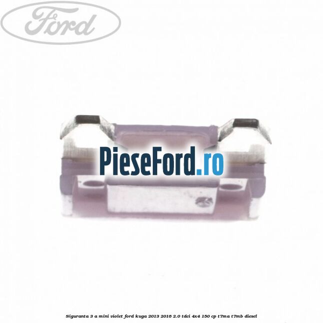 Siguranta 3 A Mini violet Ford Kuga 2013-2016 2.0 TDCi 4x4 150 cp T7MA, T7MB diesel