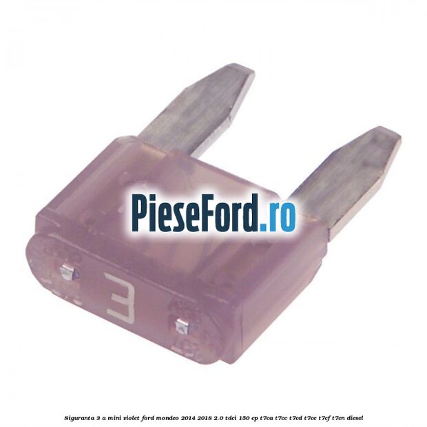 Siguranta 3 A Mini violet Ford Mondeo 2014-2018 2.0 TDCi 150 cp Siguranta 3 A Mini violet Ford Mondeo 2014-2018 2.0 TDCi 150 cp T7CA, T7CC, T7CD, T7CE, T7CF, T7CN diesel