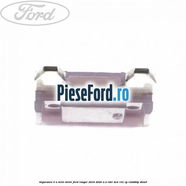 Siguranta 3 A Mini violet Ford Ranger 2016-2020 2.2 TDCi 4x4 131 cp T22DD0P diesel