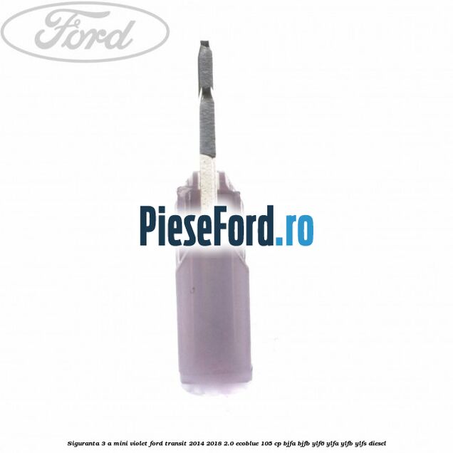 Siguranta 3 A Mini violet Ford Transit 2014-2018 2.0 EcoBlue 105 cp Siguranta 3 A Mini violet Ford Transit 2014-2018 2.0 EcoBlue 105 cp BJFA, BJFB, YLF6, YLFA, YLFB, YLFS diesel