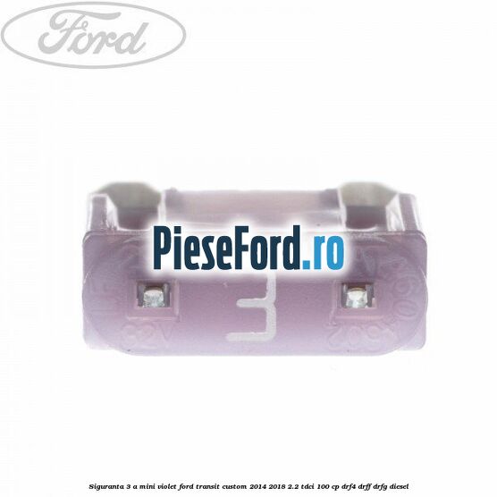Siguranta 3 A Mini violet Ford Transit Custom 2014-2018 2.2 TDCi 100 cp DRF4, DRFF, DRFG diesel