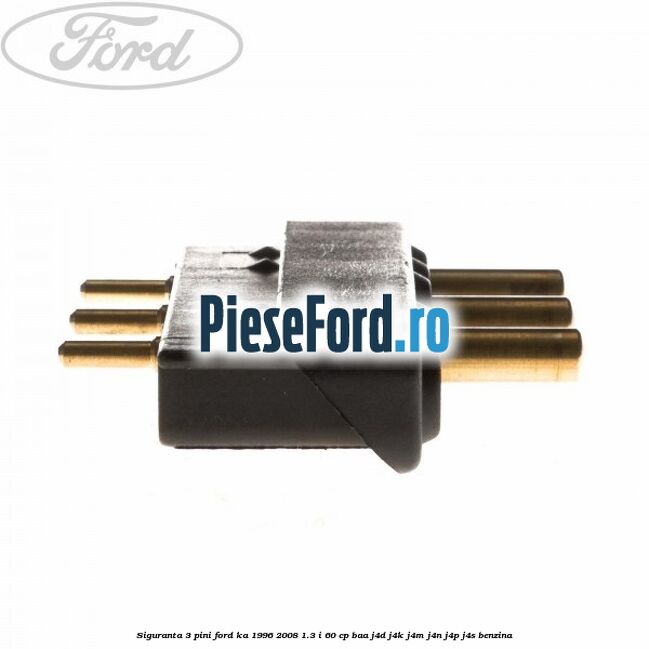 Siguranta 3 pini Ford Ka 1996-2008 1.3 i 60 cp BAA, J4D, J4K, J4M, J4N, J4P, J4S benzina