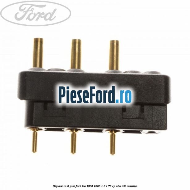 Siguranta 3 pini Ford Ka 1996-2008 1.3 i 70 cp A9A, A9B benzina