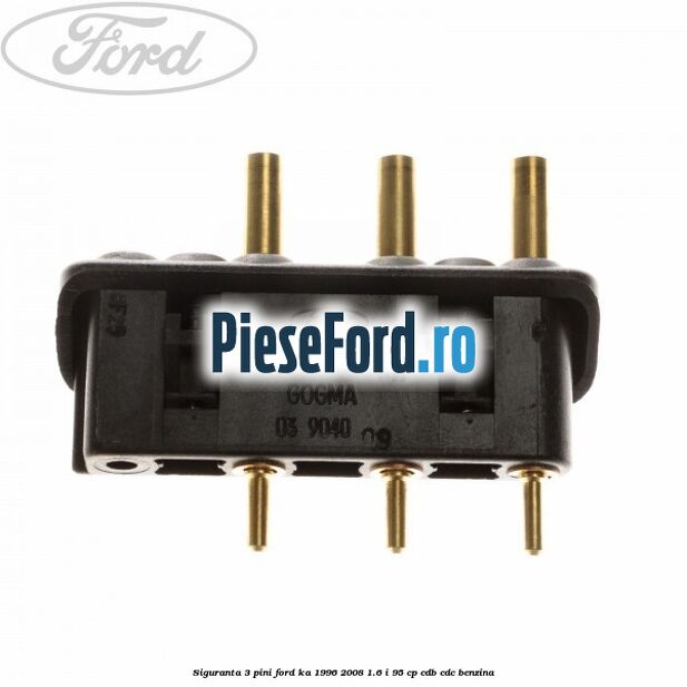 Siguranta 3 pini Ford Ka 1996-2008 1.6 i 95 cp Siguranta 3 pini Ford Ka 1996-2008 1.6 i 95 cp CDB, CDC benzina