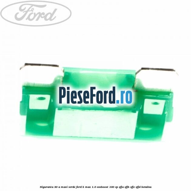 Siguranta 30 A Maxi verde Ford B-Max 1.0 EcoBoost 100 cp SFJA, SFJB, SFJC, SFJD benzina