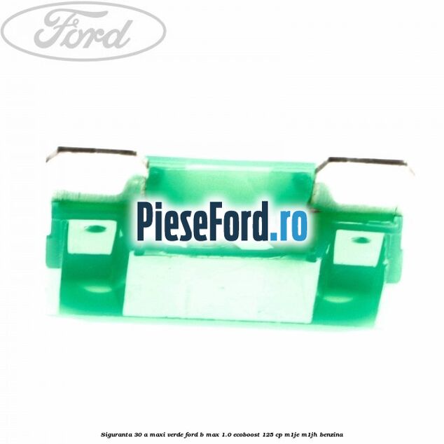 Siguranta 30 A Maxi verde Ford B-Max 1.0 EcoBoost 125 cp M1JE, M1JH benzina