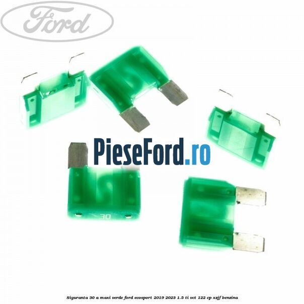 Siguranta 30 A Maxi verde Ford EcoSport 2019-2023 1.5 Ti-VCT 122 cp XZJF benzina
