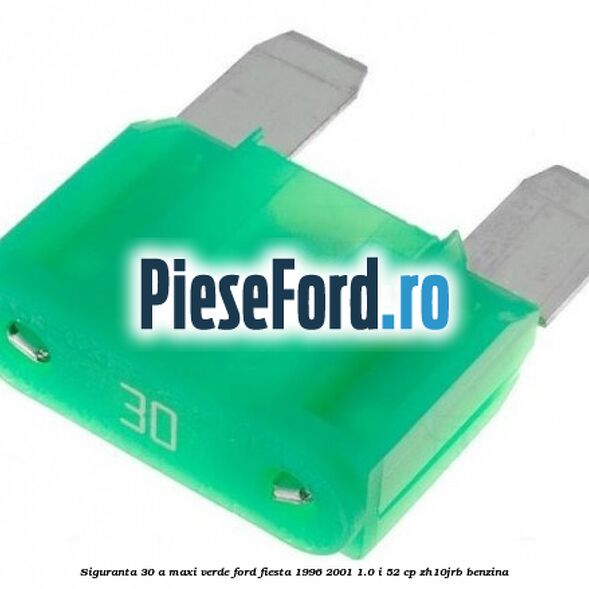 Siguranta 30 A Maxi verde Ford Fiesta 1996-2001 1.0 i 52 cp Siguranta 30 A Maxi verde Ford Fiesta 1996-2001 1.0 i 52 cp ZH10JRB benzina