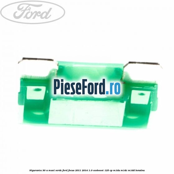 Siguranta 30 A Maxi verde Ford Focus 2011-2014 1.0 EcoBoost 125 cp Siguranta 30 A Maxi verde Ford Focus 2011-2014 1.0 EcoBoost 125 cp M1DA, M1DC, M1DD benzina