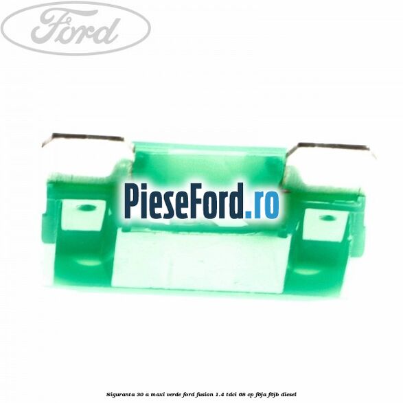 Siguranta 30 A Maxi verde Ford Fusion 1.4 TDCi 68 cp F6JA, F6JB diesel