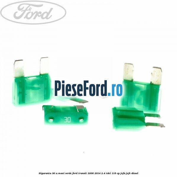 Siguranta 30 A Maxi verde Ford Transit 2006-2014 2.4 TDCi 115 cp JXFA, JXFC diesel