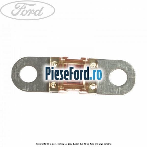 Siguranta 30 A portocaliu plat Ford Fusion 1.4 80 cp FXJA, FXJB, FXJC benzina