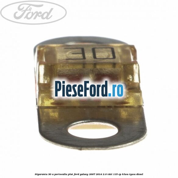 Siguranta 30 A portocaliu plat Ford Galaxy 2007-2014 2.0 TDCi 115 cp KLWA, TYWA diesel