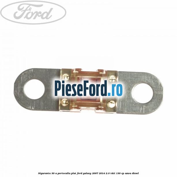 Siguranta 30 A portocaliu plat Ford Galaxy 2007-2014 2.0 TDCi 130 cp AZWA diesel