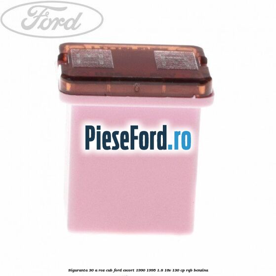 Siguranta 30 A roz cub Ford Escort 1990-1995 1.8 16V 130 cp RQB benzina