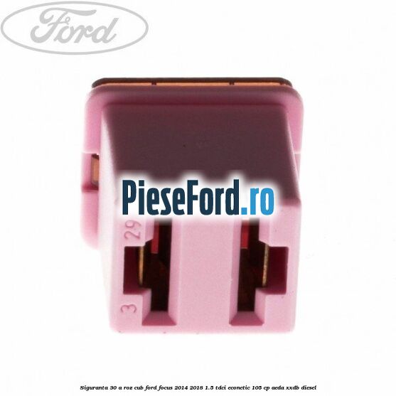 Siguranta 30 A roz cub Ford Focus 2014-2018 1.5 TDCi ECOnetic 105 cp Siguranta 30 A roz cub Ford Focus 2014-2018 1.5 TDCi ECOnetic 105 cp AEDA, XXDB diesel