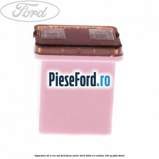 Siguranta 30 A roz cub Ford Focus Active 2019-2023 2.0 EcoBlue 150 cp YLDA diesel