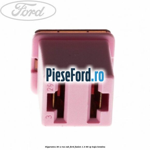 Siguranta 30 A roz cub Ford Fusion 1.3 60 cp BAJA benzina