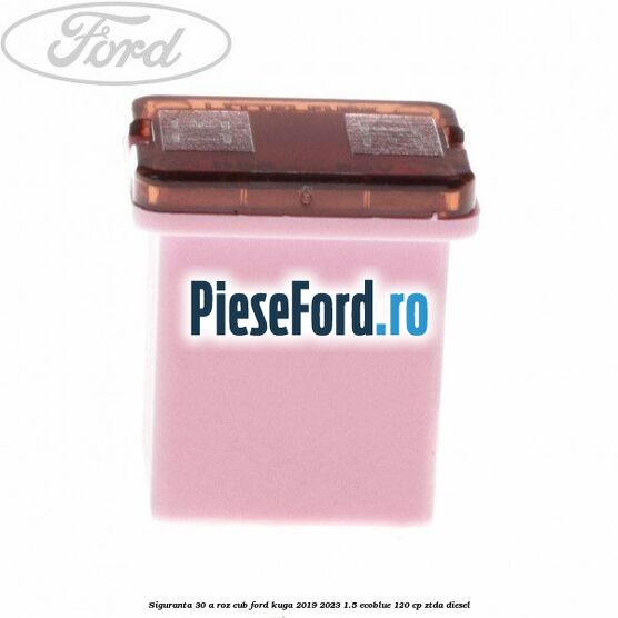 Siguranta 30 A roz cub Ford Kuga 2019-2023 1.5 EcoBlue 120 cp ZTDA diesel
