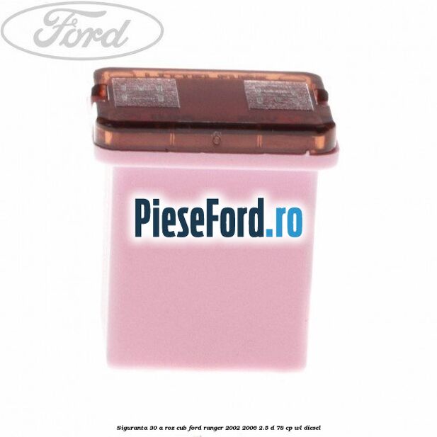 Siguranta 30 A roz cub Ford Ranger 2002-2006 2.5 D 78 cp WL diesel