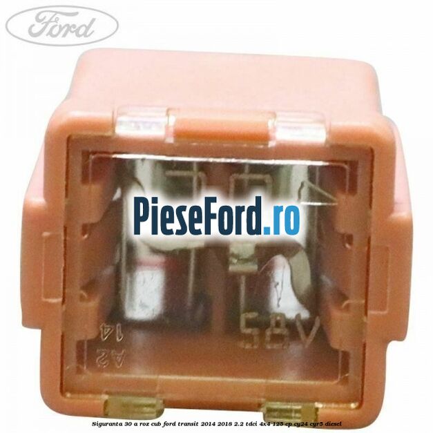 Siguranta 30 A roz cub Ford Transit 2014-2018 2.2 TDCi 4x4 125 cp Siguranta 30 A roz cub Ford Transit 2014-2018 2.2 TDCi 4x4 125 cp CY24, CYR5 diesel