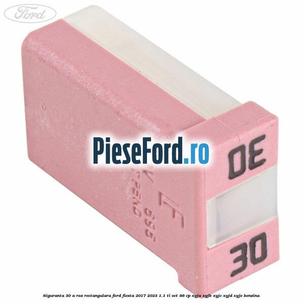 Siguranta 30 A roz rectangulara Ford Fiesta 2017-2023 1.1 Ti-VCT 86 cp Siguranta 30 A roz rectangulara Ford Fiesta 2017-2023 1.1 Ti-VCT 86 cp XYJA, XYJB, XYJC, XYJD, XYJE benzina