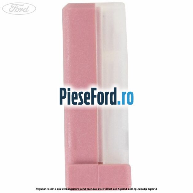 Siguranta 30 A roz rectangulara Ford Mondeo 2019-2023 2.0 Hybrid 188 cp Siguranta 30 A roz rectangulara Ford Mondeo 2019-2023 2.0 Hybrid 188 cp C20EDEF hybrid