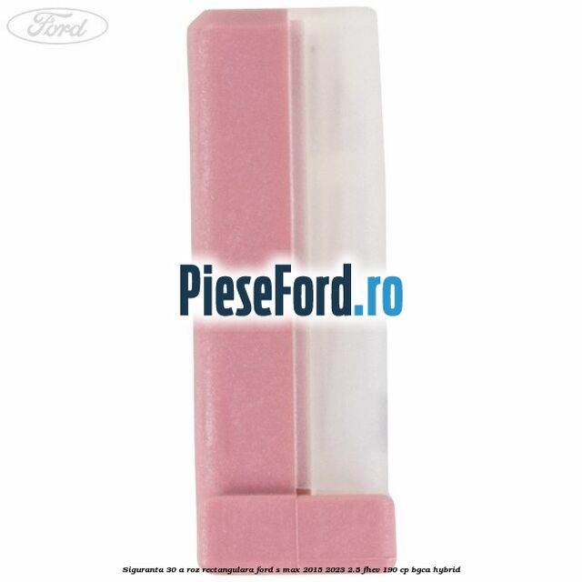Siguranta 30 A roz rectangulara Ford S-Max 2015-2023 2.5 FHEV 190 cp Siguranta 30 A roz rectangulara Ford S-Max 2015-2023 2.5 FHEV 190 cp BGCA hybrid