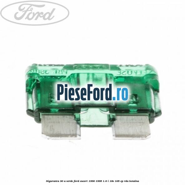 Siguranta 30 A verde Ford Escort 1990-1995 1.8 i 16V 105 cp RDA benzina